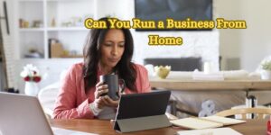 Can You Run a Business From Home