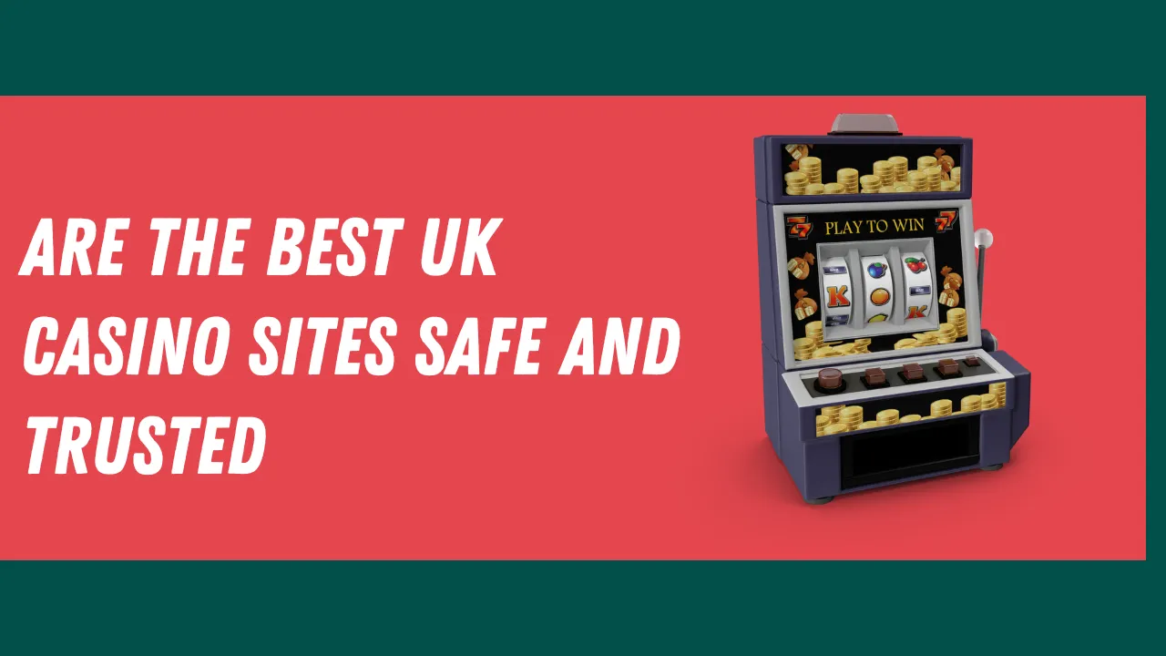 Are the Best UK Casino Sites Safe and Trusted