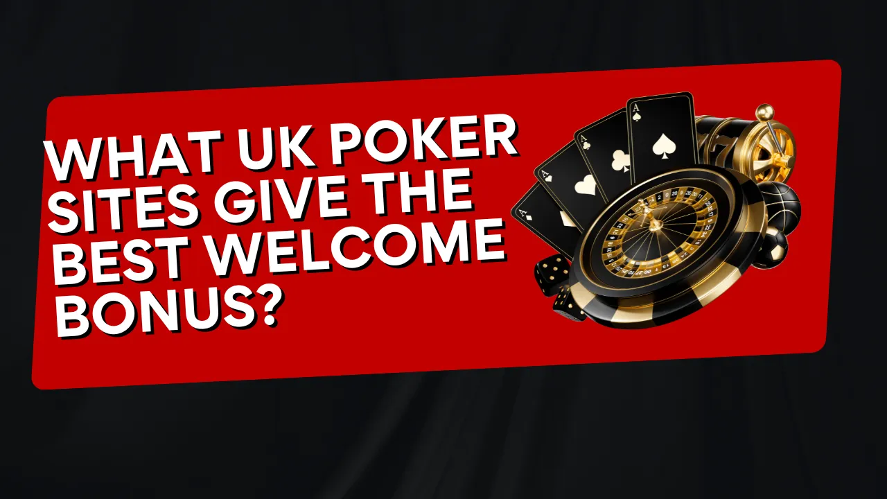 What UK Poker Sites Give the Best Welcome Bonus